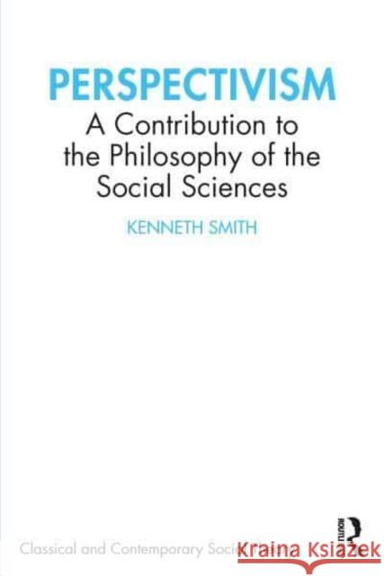 Perspectivism: A Contribution to the Philosophy of the Social Sciences Smith, Kenneth 9781032404776 Taylor & Francis Ltd