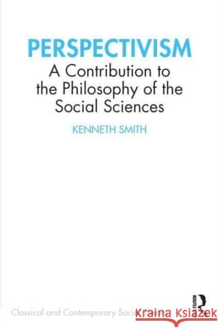 Perspectivism: A Contribution to the Philosophy of the Social Sciences Smith, Kenneth 9781032404783 Taylor & Francis Ltd