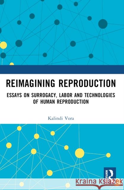 Reimagining Reproduction: Essays on Surrogacy, Labor, and Technologies of Human Reproduction Kalindi Vora 9781032404981