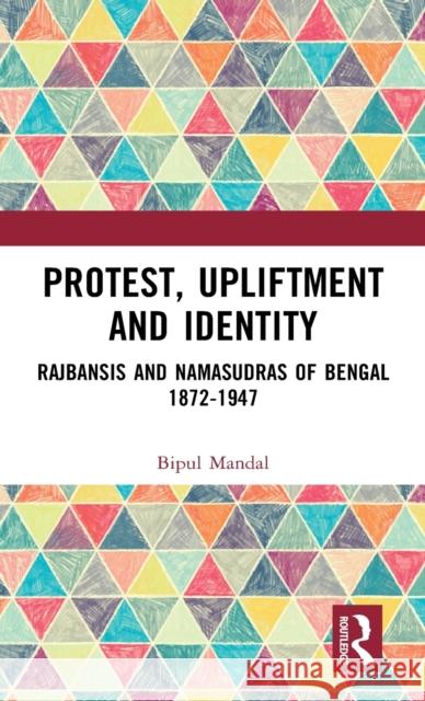 Protest, Upliftment and Identity: Rajbansis and Namasudras of Bengal 1872-1947 Mandal, Bipul 9781032405025 Taylor & Francis Ltd