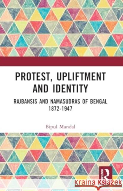 Protest, Upliftment and Identity: Rajbansis and Namasudras of Bengal 1872-1947 Bipul Mandal 9781032405032 Routledge