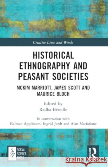 Historical Ethnography and Peasant Societies: McKim Marriott, James Scott and Maurice Bloch Alan MacFarlane Radha B?teille 9781032405056 Routledge