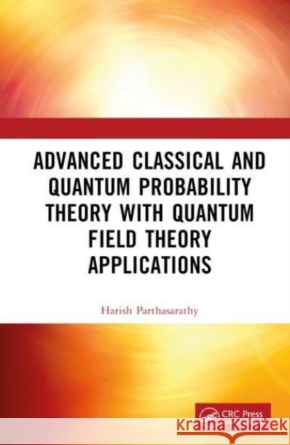 Advanced Classical and Quantum Probability Theory with Quantum Field Theory Applications Harish Parthasarathy 9781032405124