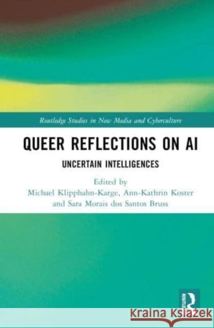 Queer Reflections on AI: Uncertain Intelligences Michael Klipphahn-Karge Ann-Kathrin Koster Sara Morai 9781032405216
