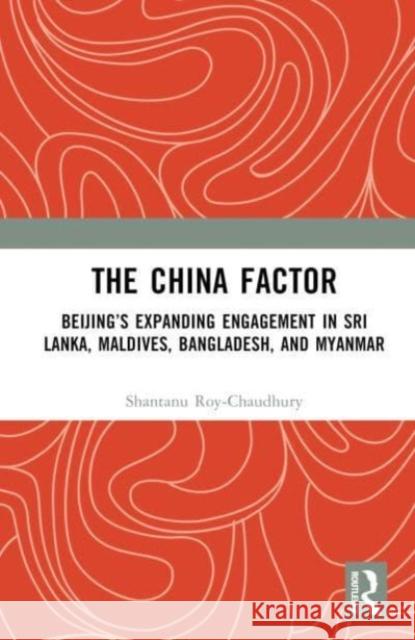 The China Factor: Beijing's Expanding Engagement in Sri Lanka, Maldives, Bangladesh, and Myanmar Roy-Chaudhury, Shantanu 9781032405452