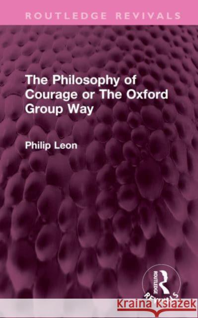 The Philosophy of Courage or the Oxford Group Way Leon, Philip 9781032405551 Taylor & Francis Ltd