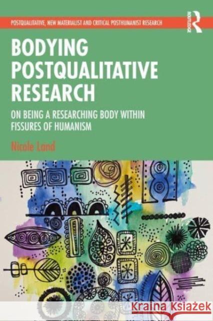 Bodying Postqualitative Research: On Being a Researching Body Within Fissures of Humanism Nicole Land 9781032405667 Taylor & Francis Ltd