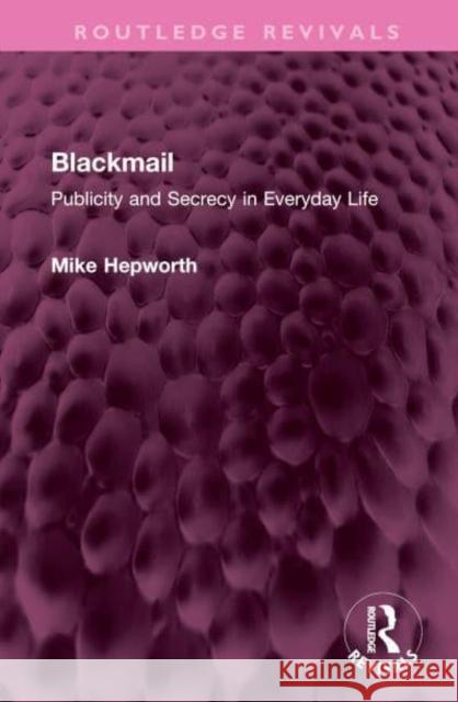 Blackmail: Publicity and Secrecy in Everyday Life Hepworth, Mike 9781032405728