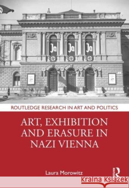 Art, Exhibition and Erasure in Nazi Vienna Laura Morowitz 9781032405872 Taylor & Francis Ltd