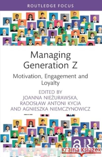 Managing Generation Z: Motivation, Engagement and Loyalty Agnieszka Niemczynowicz Radoslaw Antoni Kycia Joanna Nieżurawska 9781032406091