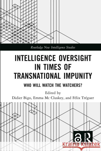 Intelligence Oversight in Times of Transnational Impunity: Who Will Watch the Watchers? Didier Bigo Emma M F?lix Tr?guer 9781032406558