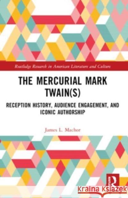 The Mercurial Mark Twain(s): Reception History, Audience Engagement, and Iconic Authorship James L. Machor 9781032406572