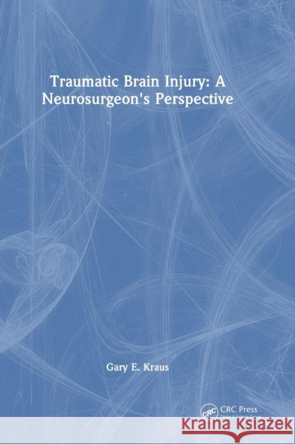 Traumatic Brain Injury: A Neurosurgeon's Perspective Gary Kraus 9781032406589 CRC Press