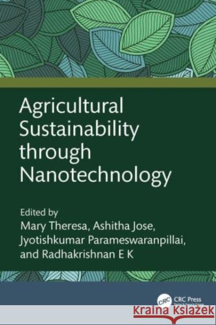 Agricultural Sustainability Through Nanotechnology Mary Theresa Ashitha Jose Jyotishkumar Parameswaranpillai 9781032406763 CRC Press