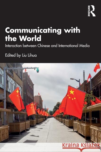 Communicating with the World: Interaction Between Chinese and International Media Liu, Lihua 9781032406770