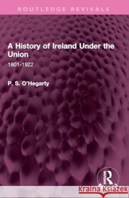 A History of Ireland Under the Union: 1801-1922 P. S. O'Hegarty 9781032406992 Taylor & Francis Ltd