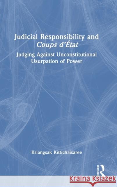 Judicial Responsibility and Coups d'État: Judging Against Unconstitutional Usurpation of Power Kittichaisaree, Kriangsak 9781032407197 Taylor & Francis Ltd