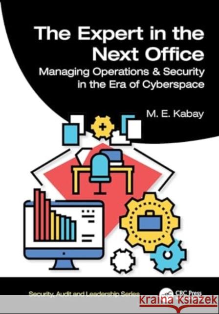 The Expert in the Next Office: Tools for Managing Operations and Security in the Era of Cyberspace M. E. Kabay 9781032407364 CRC Press
