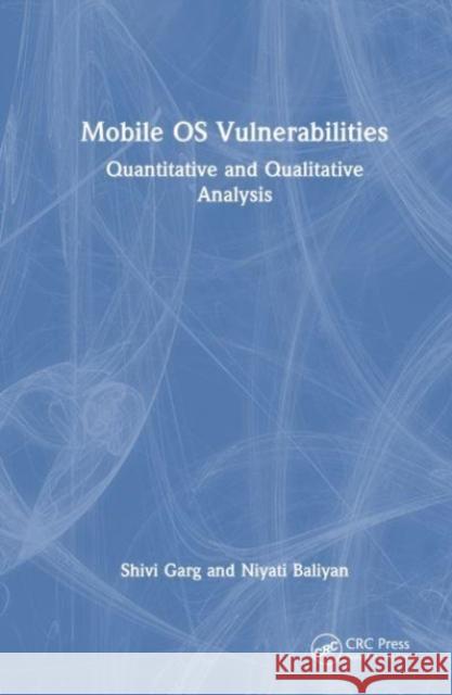 Mobile OS Vulnerabilities: Quantitative and Qualitative Analysis Shivi Garg Niyati Baliyan 9781032407463 Taylor & Francis Ltd