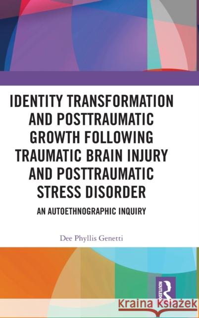 Identity Transformation and Posttraumatic Growth Following Traumatic Brain Injury and Posttraumatic Stress Disorder: An Autoethnographic Inquiry Genetti, Dee Phyllis 9781032407470 Taylor & Francis Ltd