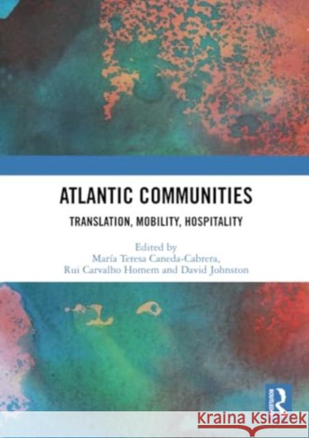 Atlantic Communities: Translation, Mobility, Hospitality Mar?a Teresa Caneda-Cabrera Rui Carvalho Homem David Johnston 9781032407920