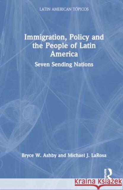 Immigration, Policy and the People of Latin America: Seven Sending Nations Bryce W. Ashby Michael J. LaRosa 9781032408316 Taylor & Francis Ltd