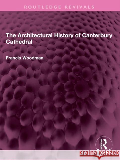 The Architectural History of Canterbury Cathedral Francis Woodman 9781032408415 Routledge