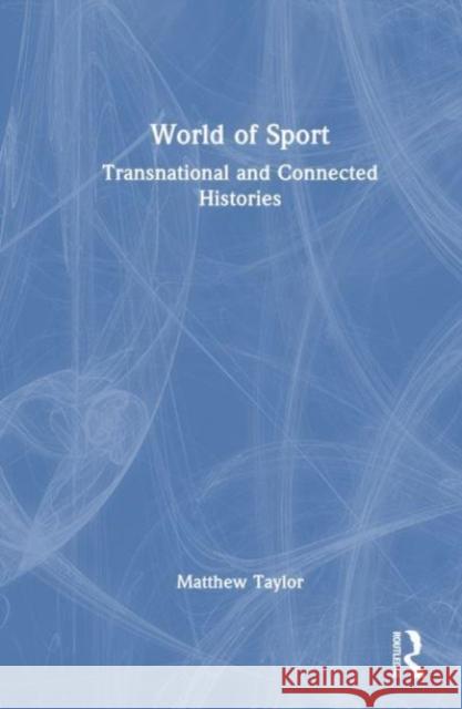 World of Sport: Transnational and Connected Histories Matthew Taylor 9781032408637