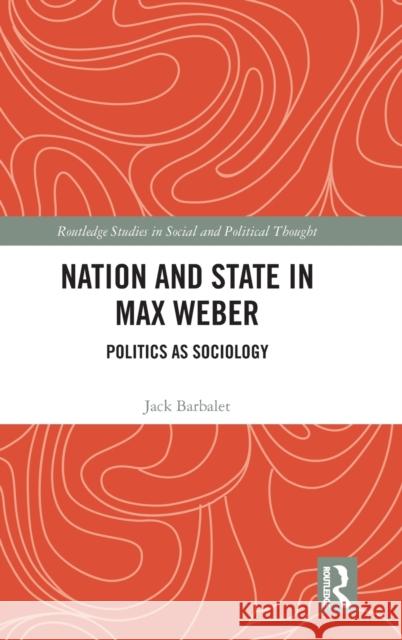 Nation and State in Max Weber: Politics as Sociology Barbalet, Jack 9781032408927 Taylor & Francis Ltd