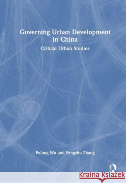 Governing Urban Development in China: Critical Urban Studies Fulong Wu Fangzhu Zhang 9781032408934 Routledge