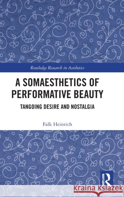 A Somaesthetics of Performative Beauty: Tangoing Desire and Nostalgia Falk Heinrich 9781032409177 Routledge