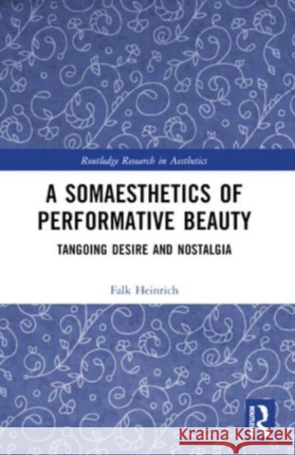 A Somaesthetics of Performative Beauty: Tangoing Desire and Nostalgia Falk Heinrich 9781032409184 Routledge