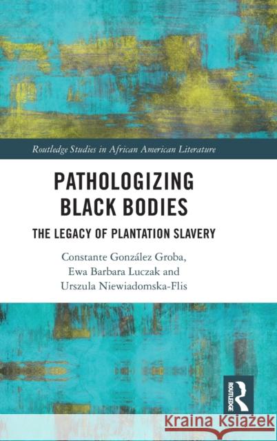 Pathologizing Black Bodies: The Legacy of Plantation Slavery Constante Gonz?lez Groba Ewa Barbara Luczak Urszula Niewiadomska-Flis 9781032409627 Routledge