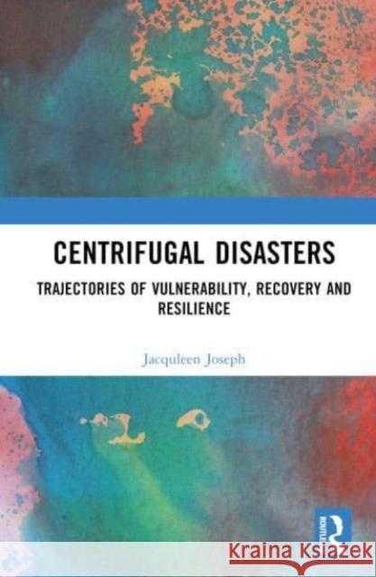 Centrifugal Disasters: Trajectories of Vulnerability, Recovery and Resilience Jacquleen Joseph Surinder Jaswal 9781032409894