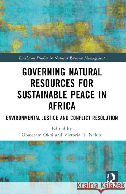 Governing Natural Resources for Sustainable Peace in Africa: Environmental Justice and Conflict Resolution Obasesam Okoi Victoria R. Nalule 9781032409931 Routledge