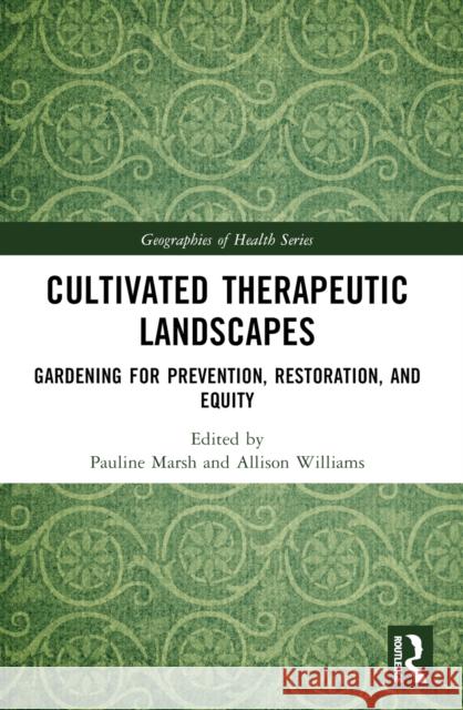 Cultivated Therapeutic Landscapes: Gardening for Prevention, Restoration, and Equity Pauline Marsh Allison Williams 9781032409955 Taylor & Francis Ltd