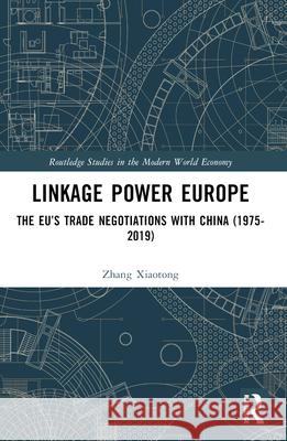 Linkage Power Europe: The Eu's Trade Negotiations with China (1975-2019) Zhang Xiaotong 9781032410333