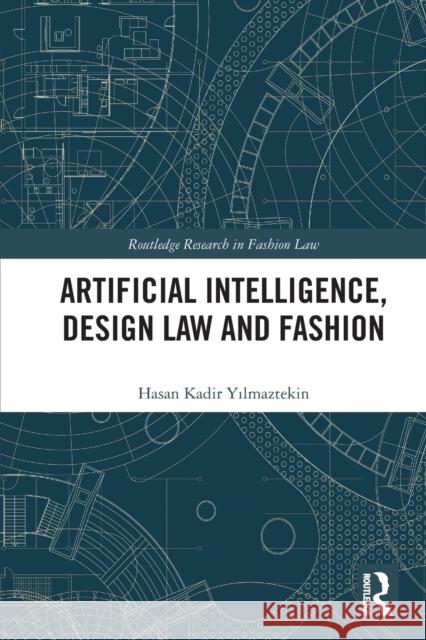 Artificial Intelligence, Design Law and Fashion Hasan Kadir Yilmaztekin 9781032410364 Taylor & Francis Ltd