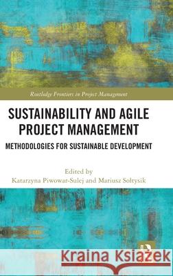 Sustainability and Agile Project Management: Methodologies for Sustainable Development Katarzyna Piwowar-Sulej Mariusz Soltysik 9781032410609 Routledge