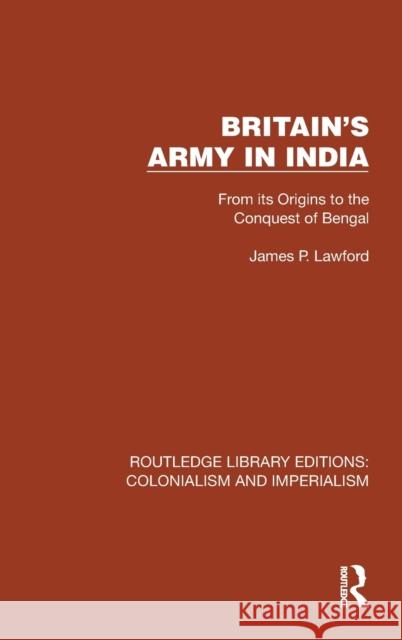 Britain's Army in India: From Its Origins to the Conquest of Bengal Lawford, James P. 9781032410685