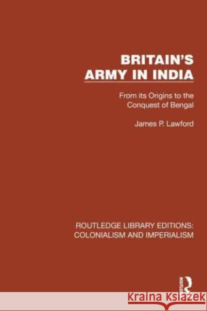 Britain's Army in India: From Its Origins to the Conquest of Bengal James P. Lawford 9781032410708