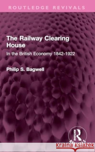 The Railway Clearing House: In the British Economy 1842-1922 Philip S. Bagwell 9781032410746 Routledge