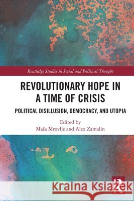 Revolutionary Hope in a Time of Crisis: Political Disillusion, Democracy, and Utopia Masa Mrovlje Alex Zamalin 9781032411040 Routledge