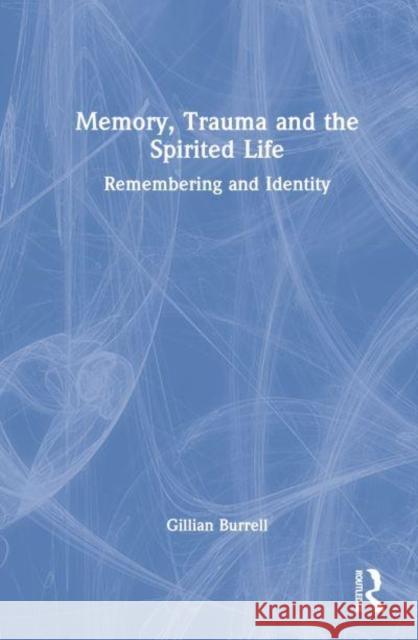 Memory, Trauma and the Spirited Life: Remembering and Identity Burrell, Gillian 9781032411170 Taylor & Francis Ltd