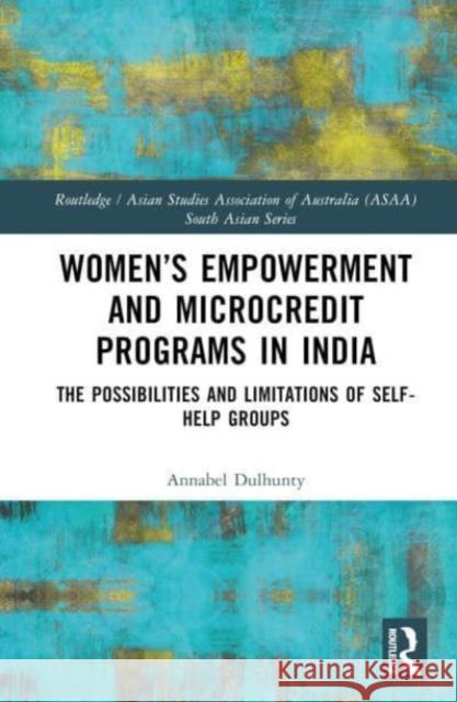 Women’s Empowerment and Microcredit Programs in India: The Possibilities and Limitations of Self-Help Groups Annabel Dulhunty 9781032411316 Taylor & Francis Ltd
