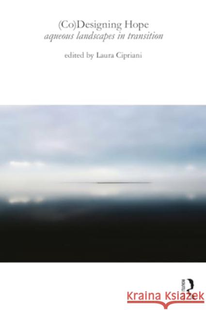 (Co)Designing Hope: Aqueous Landscapes in Transition Laura Cipriani 9781032411460 Routledge