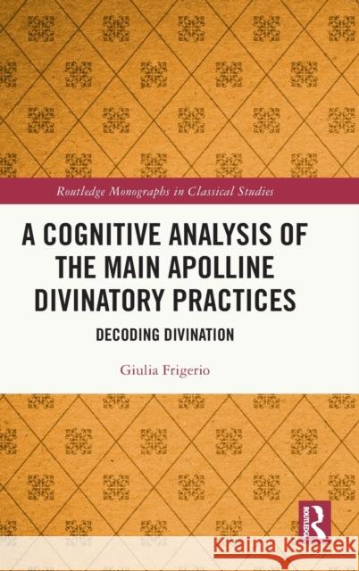 A Cognitive Analysis of the Main Apolline Divinatory Practices: Decoding Divination Giulia Frigerio 9781032411521 Routledge