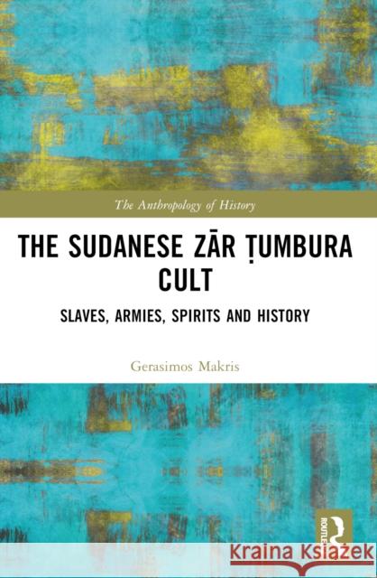 The Sudanese Zār Ṭumbura Cult: Slaves, Armies, Spirits and History Gerasimos Makris 9781032411897