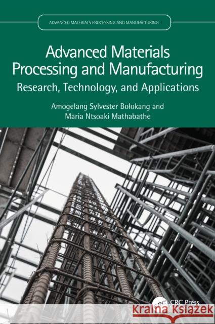 Advanced Materials Processing and Manufacturing: Research, Technology, and Applications Amogelang Sylvester Bolokang Maria Ntsoaki Mathabathe 9781032411934 CRC Press