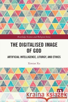 The Digitalised Image of God Ximian (University of Edinburgh, UK) Xu 9781032411958